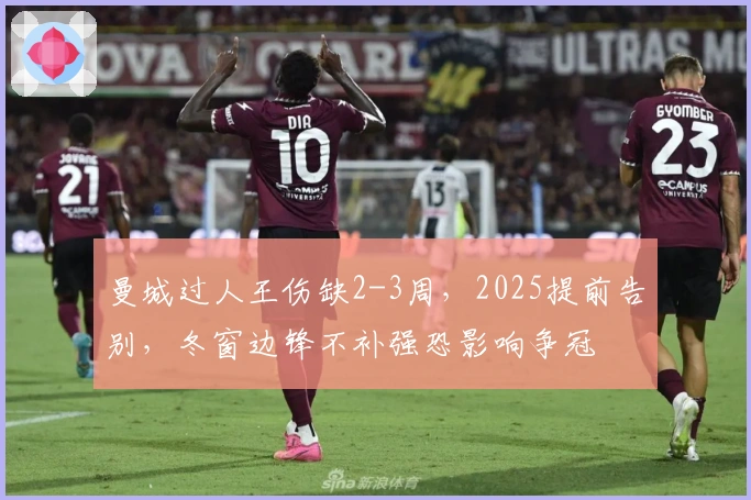 曼城过人王伤缺2-3周，2025提前告别，冬窗边锋不补强恐影响争冠
