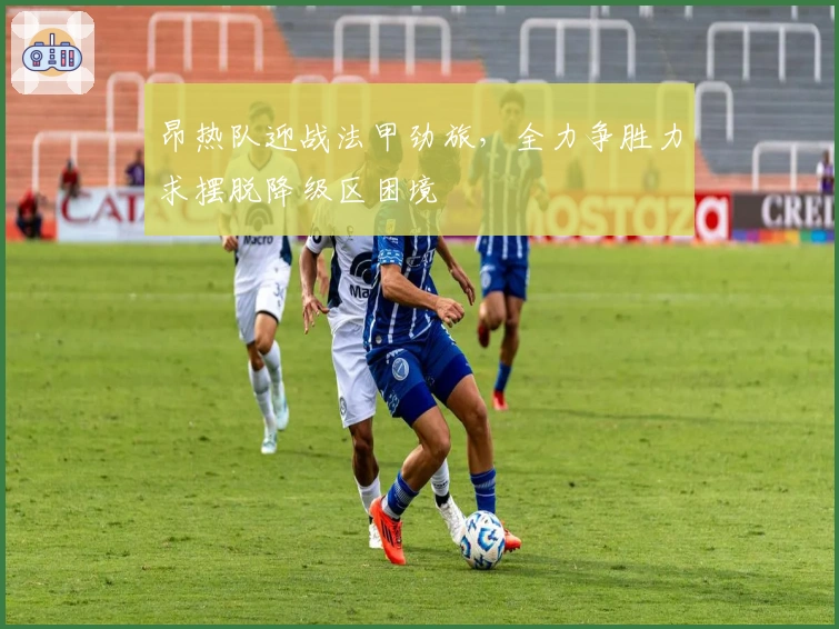 昂热队迎战法甲劲旅，全力争胜力求摆脱降级区困境