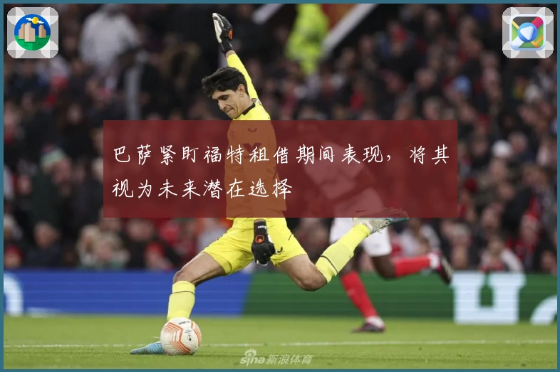 巴萨紧盯福特租借期间表现，将其视为未来潜在选择