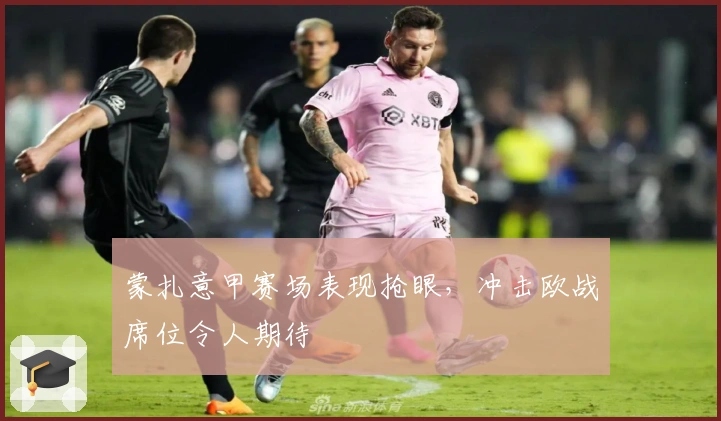 蒙扎意甲赛场表现抢眼，冲击欧战席位令人期待