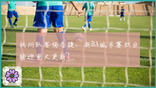 杭州队客场告捷，浙BA城市赛积分榜迎重大更新！