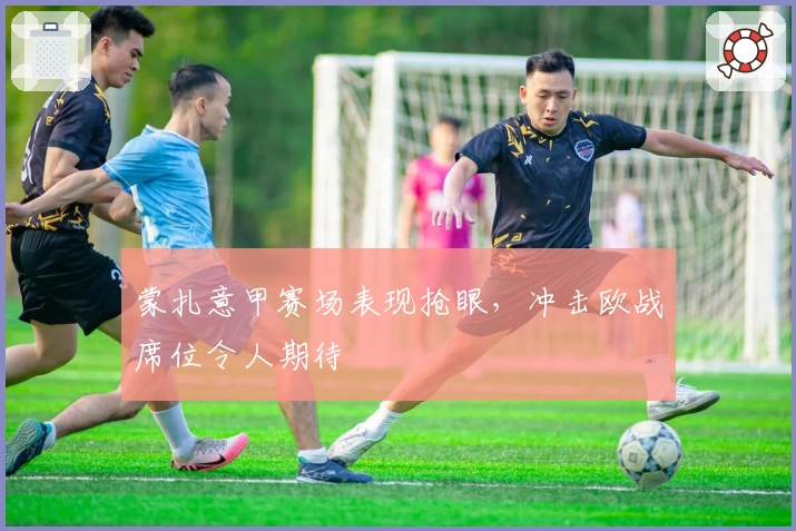 蒙扎意甲赛场表现抢眼，冲击欧战席位令人期待
