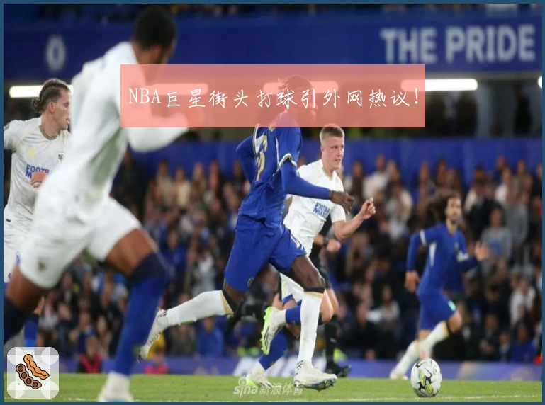 NBA巨星街头打球引外网热议！
