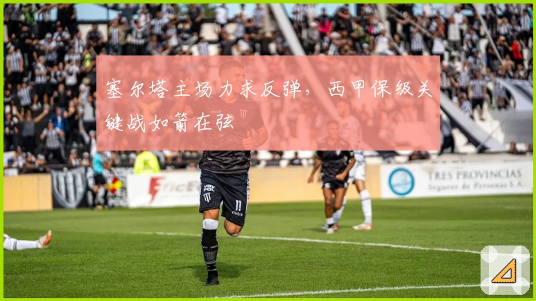 塞尔塔主场力求反弹，西甲保级关键战如箭在弦