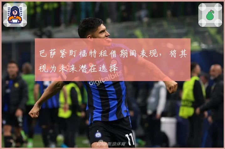 巴萨紧盯福特租借期间表现，将其视为未来潜在选择